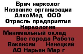 Врач-нарколог › Название организации ­ АлкоМед, ООО › Отрасль предприятия ­ Наркология › Минимальный оклад ­ 70 000 - Все города Работа » Вакансии   . Ненецкий АО,Нарьян-Мар г.